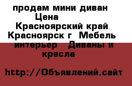  продам мини диван › Цена ­ 3 000 - Красноярский край, Красноярск г. Мебель, интерьер » Диваны и кресла   